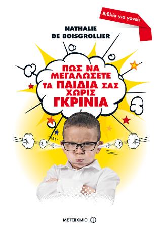 Πώς να μεγαλώσετε τα παιδιά σας χωρίς γκρίνια: Ένας πρακτικός οδηγός για τη σωστή ανατροφή και εκπαίδευση των παιδιών