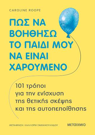 Πώς να βοηθήσω το παιδί μου να είναι χαρούμενο: 101 τρόποι για την ενίσχυση της θετικής σκέψης και της αυτοπεποίθησης