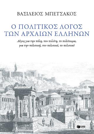 Ο πολιτικός λόγος των αρχαίων Ελλήνων: Λόγος για την πόλη, τον πολίτη, το πολίτευμα, για την πολιτική, τον πολιτικό, το πολιτικό