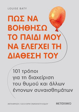 Πώς να βοηθήσω το παιδί μου να ελέγχει τη διάθεσή του: 101 τρόποι για τη διαχείριση του θυμού και άλλων έντονων συναισθημάτων
