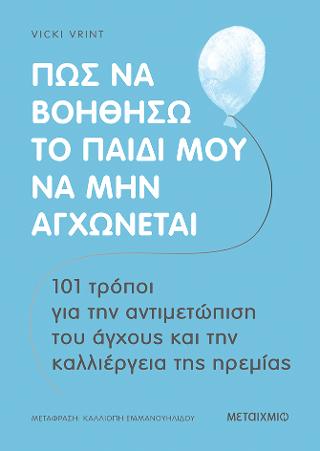 Πώς να βοηθήσω το παιδί μου να μην αγχώνεται: 101 τρόποι για την αντιμετώπιση του άγχους και την καλλιέργεια της ηρεμίας