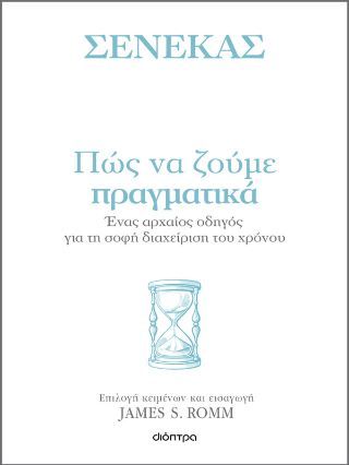 Πώς να ζούμε πραγματικά: Ένας αρχαίος οδηγός για τη σοφή διαχείριση του χρόνου: Σειρά: Η τέχνη του ζην
