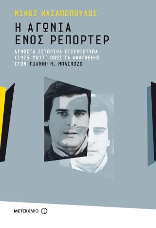 Η αγωνία ενός ρεπόρτερ: Άγνωστα ιστορικά στιγμιότυπα (1975-2017) όπως τα αφηγήθηκε στον Γιάννη Ν. Μπασκόζο