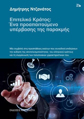 Επιτελικό κράτος: Ένα προαπαιτούμενο υπέρβασης της παρακμής: Μία συμβολή στις προσπάθειες εκείνων που συνειδητά επιδιώκουν την αύξηση της αποτελεσματικότητας του ελληνικού κράτους και τη συρρίκνωση των πελατειακών χαρακτηριστικών του
