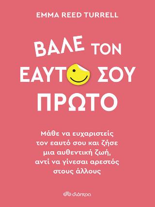 Βάλε τον εαυτό σου πρώτο: Μάθε να ευχαριστείς τον εαυτό σου και ζήσε μια αυθεντική ζωή, αντί να γίνεσαι αρεστός στους άλλους