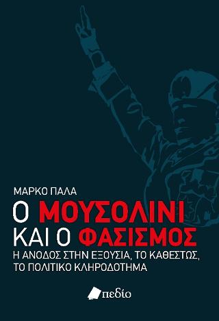 Ο Μουσολίνι και ο Φασισμός: Η άνοδος στην εξουσία, το καθεστώς, το πολιτικό κληροδότημα