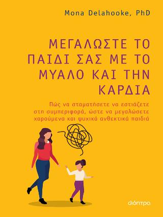 Μεγαλώστε το παιδί σας με το μυαλό και την καρδιά: Πώς να σταματήσετε να εστιάζετε στη συμπεριφορά ώστε να μεγαλώσετε χαρούμενα και ψυχικά ανθεκτικά παιδιά